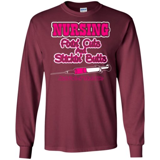 Nursing fixin’ cuts and stickin’ butts funny nurse gift long sleeve