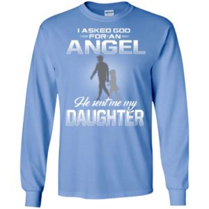 I asked good for an angel he sent me my daughter funny gift for dad long sleeve