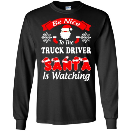 Be nice to the truck driver santa is watching funny trucker family christmas long sleeve