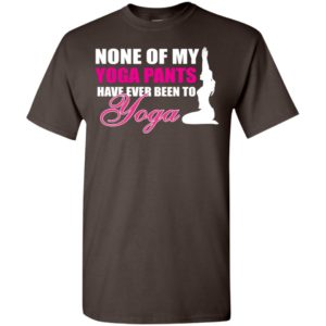 None of my yoga pants have ever been to yoga funny working out women t-shirt