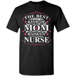 The best kind of mom raises a nurse best mother’s day gift for mom grandma t-shirt