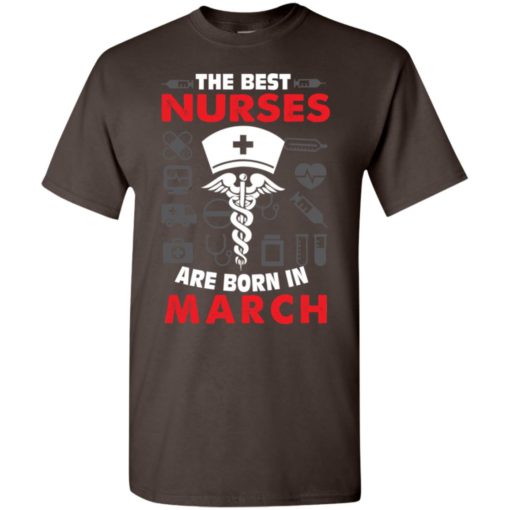 The best nurses are born in march birthday gift t-shirt