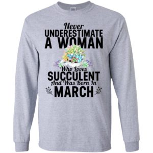 Never underestimate a woman who loves succulent and was born in march long sleeve