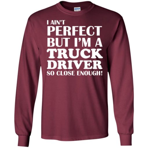 I ain’t perfect but i’m a truck driver funny trucker tow truck operator long sleeve