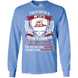 Trucker’s wife yes he’s working no he’s not imaginary funny married love truck long sleeve