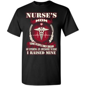 Nurse’s mom i raised an awesome nurse some people only dream of t-shirt
