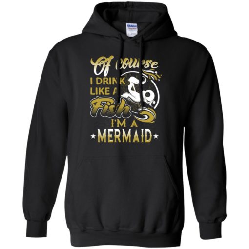 Of course i drink like a fish i&#8217;m a mermaid funny drinking wine beer hoodie