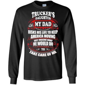 Trucker’s daughter my dad risks his life to keep trucking father christmas gift long sleeve