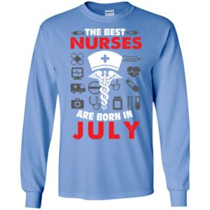 The best nurses are born in july birthday gift long sleeve