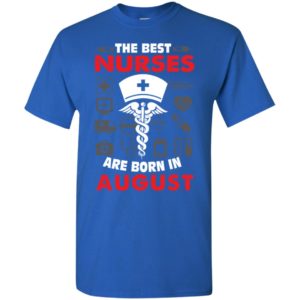 The best nurses are born in august birthday gift t-shirt