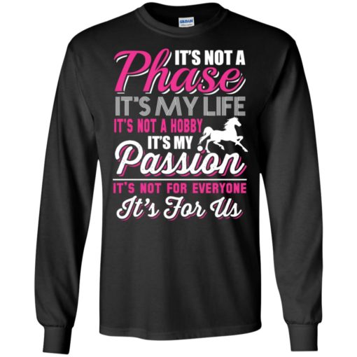It’s not a phase it’s my life it’s not for everyone it’s for us – horse lover equestrian long sleeve