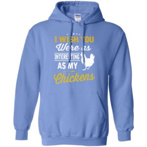 I wish you were as interesting as my chickens gift hoodie