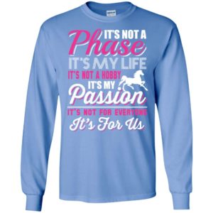 It’s not a phase it’s my life it’s not for everyone it’s for us – horse lover equestrian long sleeve