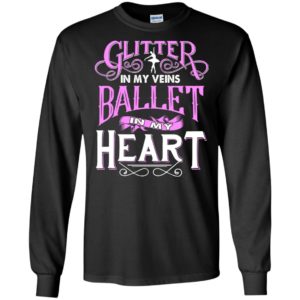 Glitter in my veins ballet in my heart – gift for baller dancer long sleeve