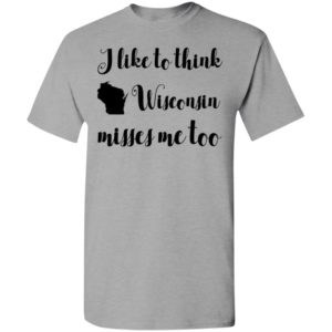 I like to think wisconsin misses me too t-shirt