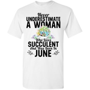 Never underestimate a woman who loves succulent and was born in june t-shirt