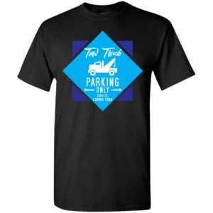 Tow truck parking only try it i dare you funny quote log trucks driver t-shirt