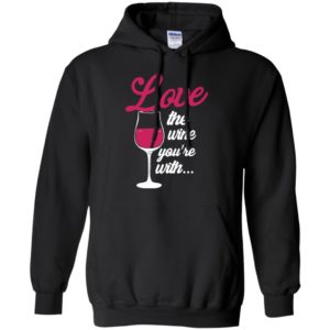 Love the wine you’re with funny drink wine lover hoodie