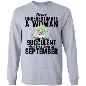Never underestimate a woman who loves succulent and was born in sepember long sleeve
