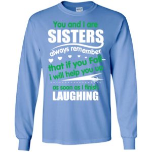 Sisters always remember if you fall i will help you up as soon as i finish laughing long sleeve