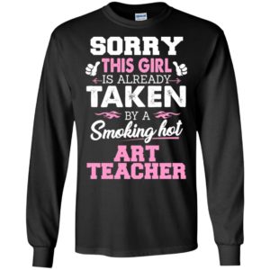 Art teacher – gift for girlfriend wife or lover – sorry this girl is already taken by smokin hot long sleeve