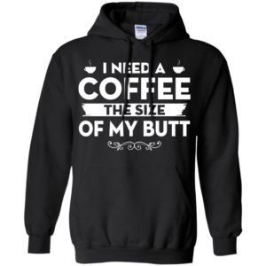 I need a coffee the size of my butt hoodie