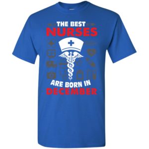The best nurses are born in december birthday gift t-shirt