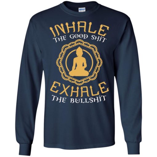 Inhale the good shit exhale the bullshit buddha quote long sleeve