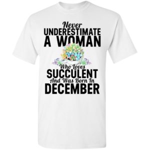 Never underestimate a woman who loves succulent and was born in december t-shirt