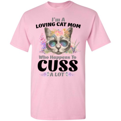 I’m a loving cat mom who happens to cuss a lot t-shirt
