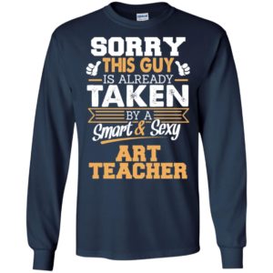 Art teacher – gift for boyfriend husband or lover – sorry this guy is already taken by smart and sexy long sleeve