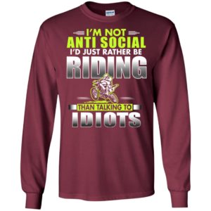 I’m not anti social i’s just rather be riding idiots funny motor rider long sleeve