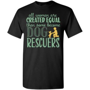 All women are created equal – dog rescuers t-shirt