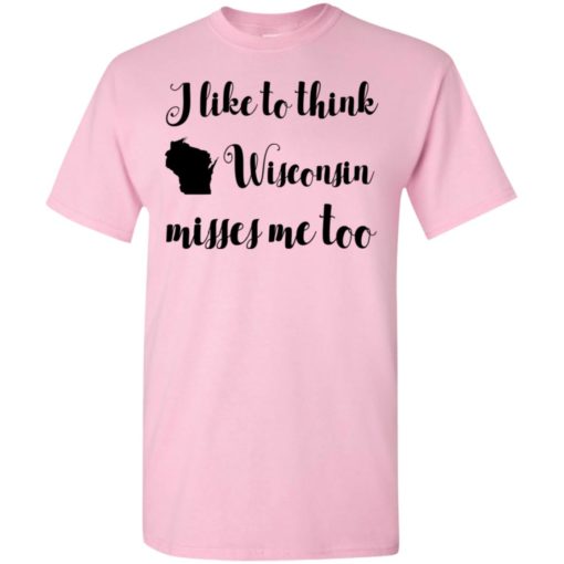 I like to think wisconsin misses me too t-shirt