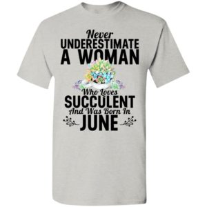 Never underestimate a woman who loves succulent and was born in june t-shirt