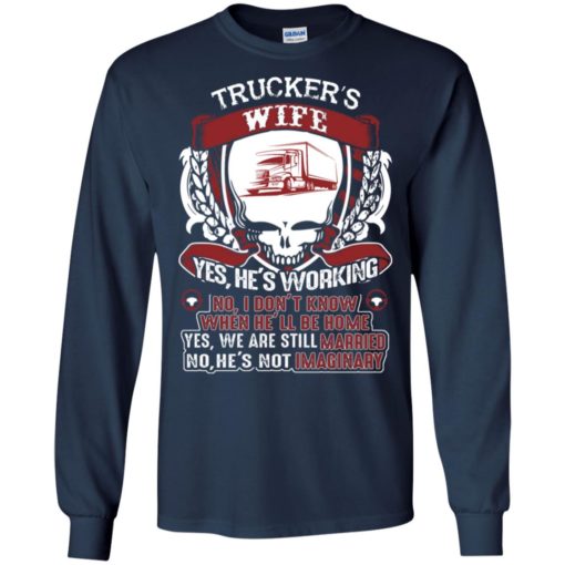 Trucker’s wife yes he’s working no he’s not imaginary funny married love truck long sleeve
