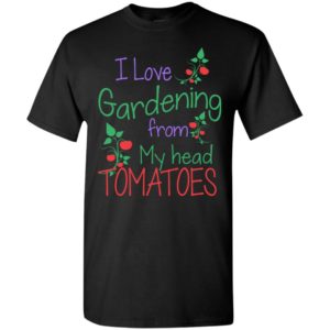 I love gardening from my head tomatoes vegan gardener plants t-shirt
