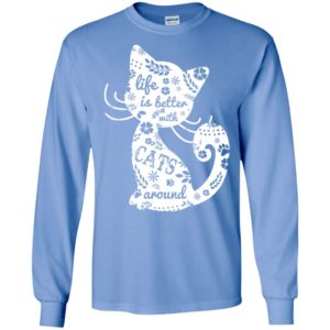 Life is better with cats around – cat lover birhday gift long sleeve