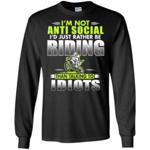 I’m not anti social i’s just rather be riding idiots funny motor rider long sleeve