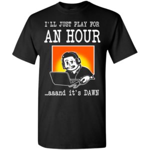 I’ll just play for an hour and it’s dawn best saying gaming gamer t-shirt