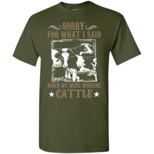 Farmer sorry for what i said when we were working cattle funny cow t-shirt