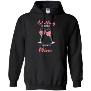 Adulting is hard i deserve wine funny drink wine lover – sai chi?nh ta? adulling hoodie