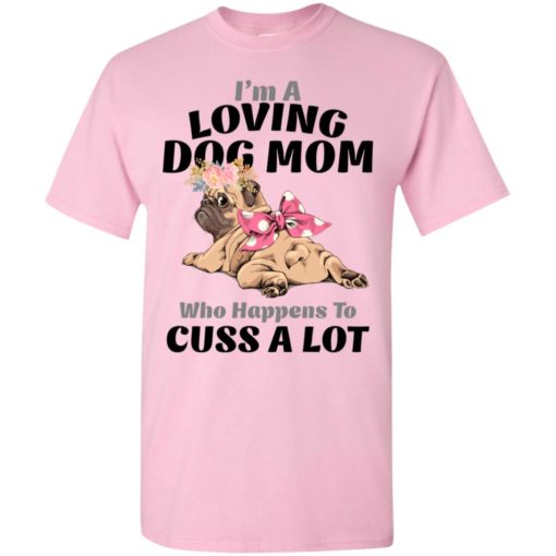 I’m a loving dog mom who happens to cuss a lot t-shirt