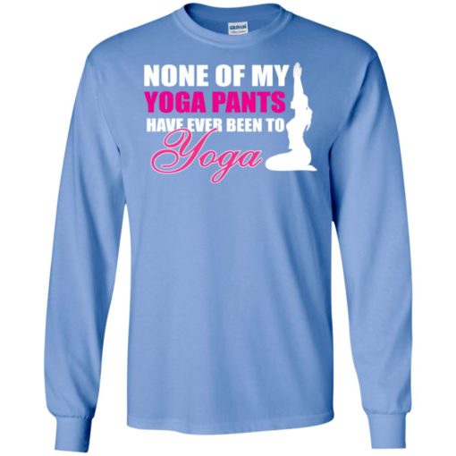 None of my yoga pants have ever been to yoga funny working out women long sleeve