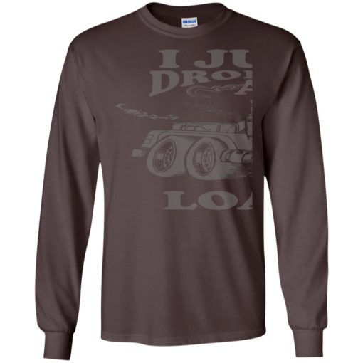 I just dropped a load funny dump truck driver sayings long sleeve
