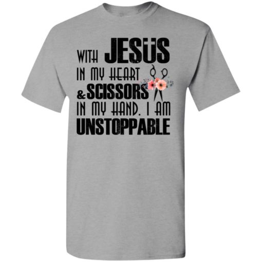 With jesus in my heart and scissors in my hand i am unstoppable t-shirt