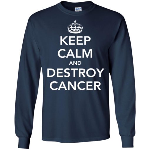Keep calm and destroy cancer gifts long sleeve