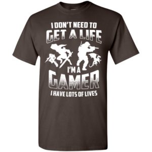 I don’t need to get a life i’m a gamer have lots of lives funny gaming action t-shirt