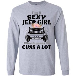 I’m a sexy jeep girl who happens to cuss a lot long sleeve