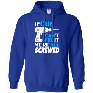 If cole can’t fix it we all screwed cole name gift ideas hoodie